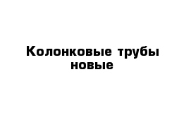 Колонковые трубы новые